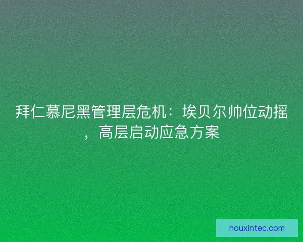 拜仁慕尼黑管理层危机：埃贝尔帅位动摇，高层启动应急方案