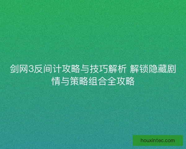 剑网3反间计攻略与技巧解析 解锁隐藏剧情与策略组合全攻略