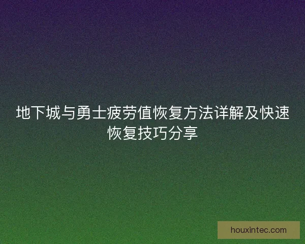 地下城与勇士疲劳值恢复方法详解及快速恢复技巧分享