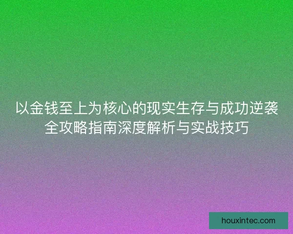 以金钱至上为核心的现实生存与成功逆袭全攻略指南深度解析与实战技巧