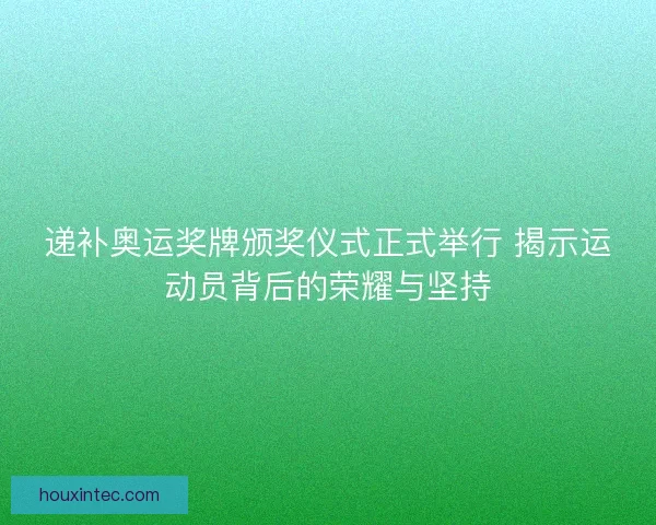 递补奥运奖牌颁奖仪式正式举行 揭示运动员背后的荣耀与坚持