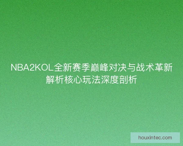 NBA2KOL全新赛季巅峰对决与战术革新解析核心玩法深度剖析