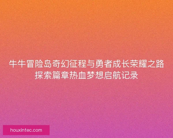 牛牛冒险岛奇幻征程与勇者成长荣耀之路探索篇章热血梦想启航记录