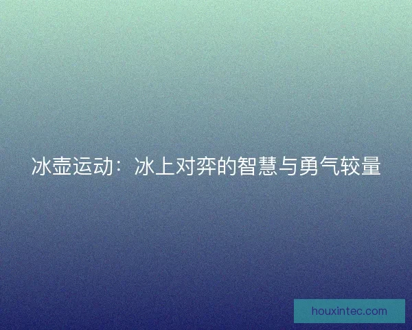 冰壶运动：冰上对弈的智慧与勇气较量