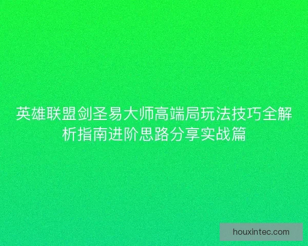 英雄联盟剑圣易大师高端局玩法技巧全解析指南进阶思路分享实战篇