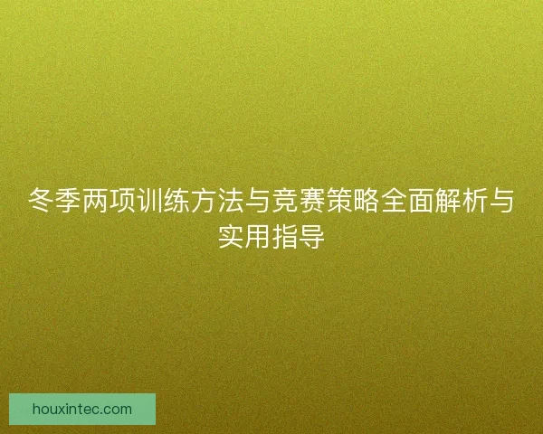 冬季两项训练方法与竞赛策略全面解析与实用指导