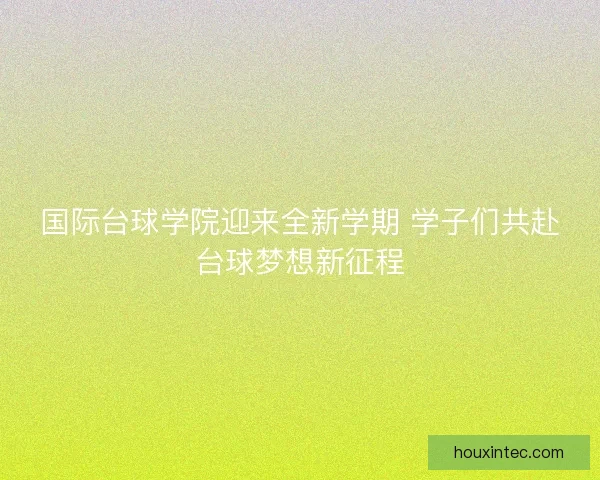 国际台球学院迎来全新学期 学子们共赴台球梦想新征程