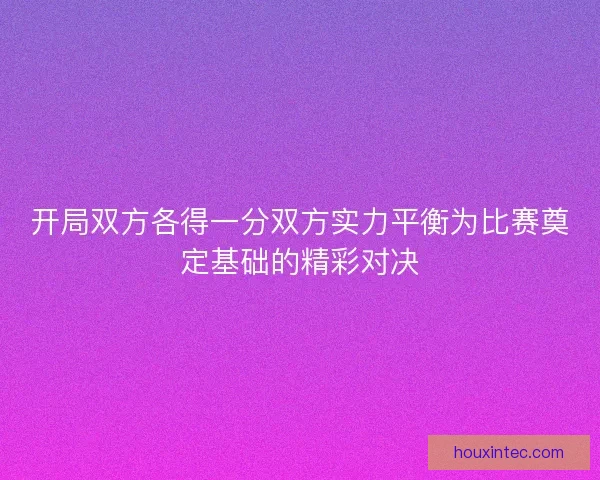 开局双方各得一分双方实力平衡为比赛奠定基础的精彩对决